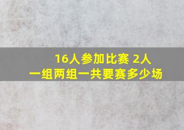 16人参加比赛 2人一组两组一共要赛多少场